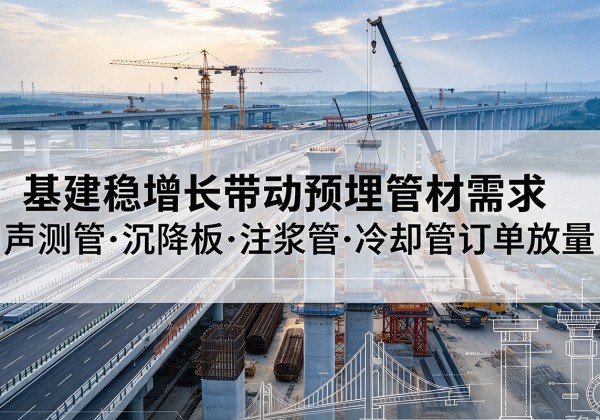理塘基建稳增长带动预埋监测管材需求，声测管、沉降板、注浆管订单持续放量