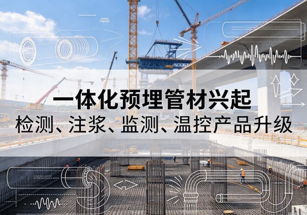 理塘一体化管材产品兴起，声测注浆一体管、多功能预埋管应用增多