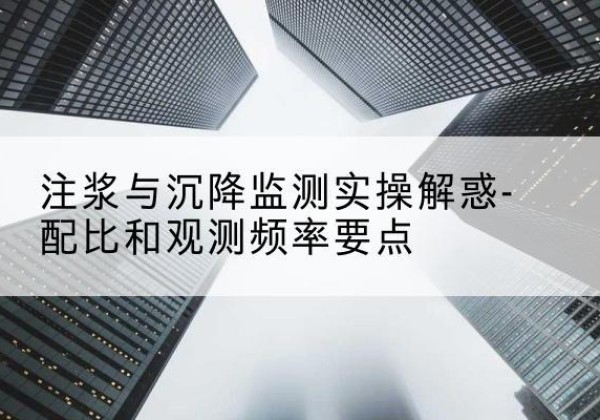 理塘水泥浆配比不当会不会造成注浆管堵管？-注浆与沉降监测实操解惑-配比和观测频率要点